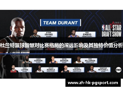 杜兰特篮球智慧对比赛格局的深远影响及其独特价值分析 杜兰特篮球智慧对比赛格局的深远影响及其独特价值分析