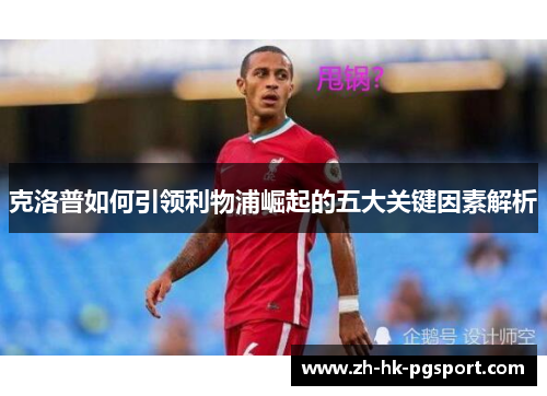 克洛普如何引领利物浦崛起的五大关键因素解析 克洛普如何引领利物浦崛起的五大关键因素解析