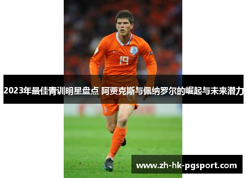 2023年最佳青训明星盘点 阿贾克斯与佩纳罗尔的崛起与未来潜力 2023年最佳青训明星盘点 阿贾克斯与佩纳罗尔的崛起与未来潜力