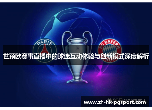 世预欧赛事直播中的球迷互动体验与创新模式深度解析 世预欧赛事直播中的球迷互动体验与创新模式深度解析
