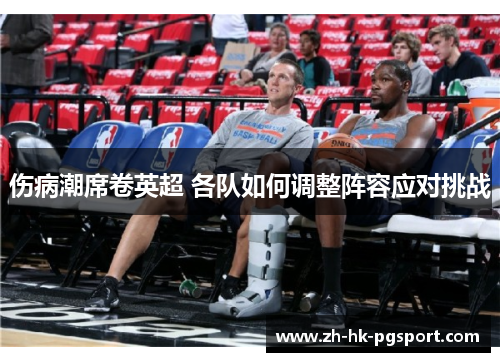 伤病潮席卷英超 各队如何调整阵容应对挑战 伤病潮席卷英超 各队如何调整阵容应对挑战