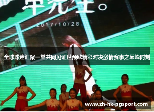 全球球迷汇聚一堂共同见证世预欧精彩对决激情赛事之巅峰时刻 全球球迷汇聚一堂共同见证世预欧精彩对决激情赛事之巅峰时刻