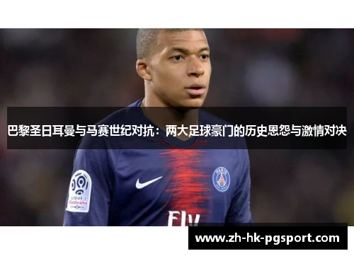 巴黎圣日耳曼与马赛世纪对抗:两大足球豪门的历史恩怨与激情对决 巴黎圣日耳曼与马赛世纪对抗:两大足球豪门的历史恩怨与激情对决