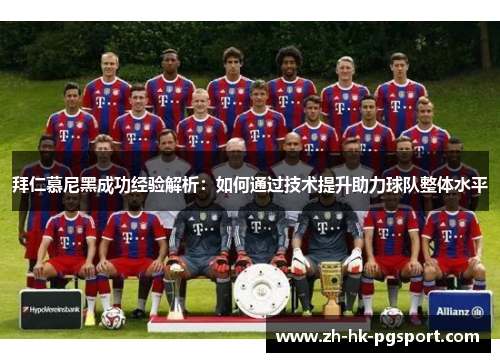 拜仁慕尼黑成功经验解析:如何通过技术提升助力球队整体水平 拜仁慕尼黑成功经验解析:如何通过技术提升助力球队整体水平