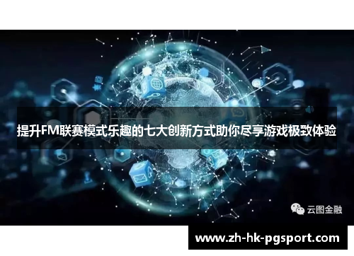 提升FM联赛模式乐趣的七大创新方式助你尽享游戏极致体验 提升FM联赛模式乐趣的七大创新方式助你尽享游戏极致体验