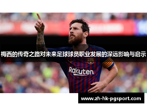 梅西的传奇之路对未来足球球员职业发展的深远影响与启示 梅西的传奇之路对未来足球球员职业发展的深远影响与启示