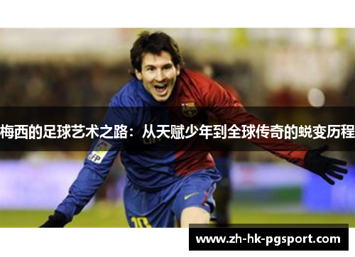 梅西的足球艺术之路：从天赋少年到全球传奇的蜕变历程