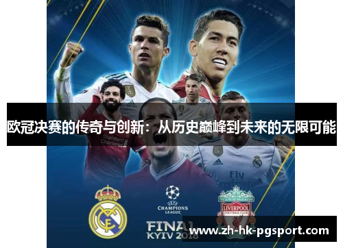 欧冠决赛的传奇与创新:从历史巅峰到未来的无限可能 欧冠决赛的传奇与创新:从历史巅峰到未来的无限可能