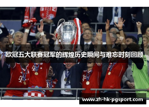 欧冠五大联赛冠军的辉煌历史瞬间与难忘时刻回顾 欧冠五大联赛冠军的辉煌历史瞬间与难忘时刻回顾
