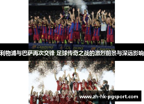 利物浦与巴萨再次交锋 足球传奇之战的激烈前景与深远影响 利物浦与巴萨再次交锋 足球传奇之战的激烈前景与深远影响