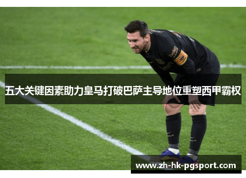 五大关键因素助力皇马打破巴萨主导地位重塑西甲霸权 五大关键因素助力皇马打破巴萨主导地位重塑西甲霸权