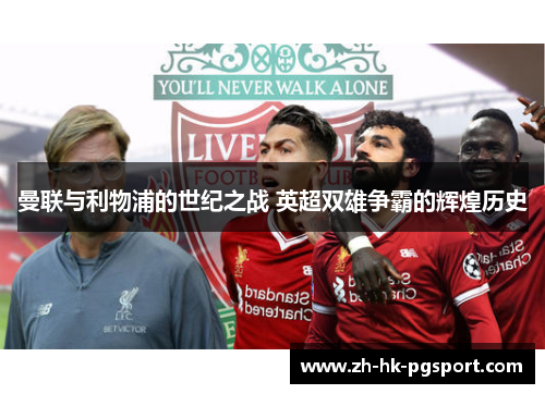曼联与利物浦的世纪之战 英超双雄争霸的辉煌历史 曼联与利物浦的世纪之战 英超双雄争霸的辉煌历史