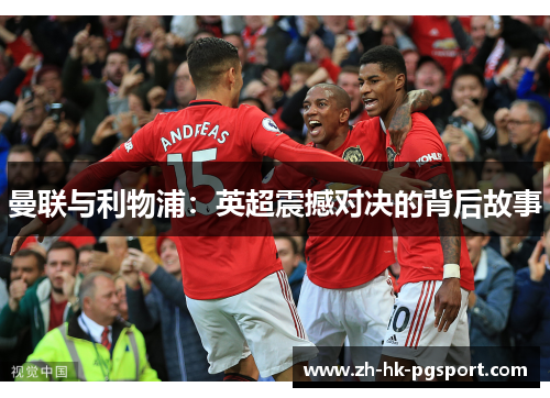 曼联与利物浦:英超震撼对决的背后故事 曼联与利物浦:英超震撼对决的背后故事