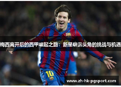 梅西离开后的西甲崛起之路:新星崭露头角的挑战与机遇 梅西离开后的西甲崛起之路:新星崭露头角的挑战与机遇