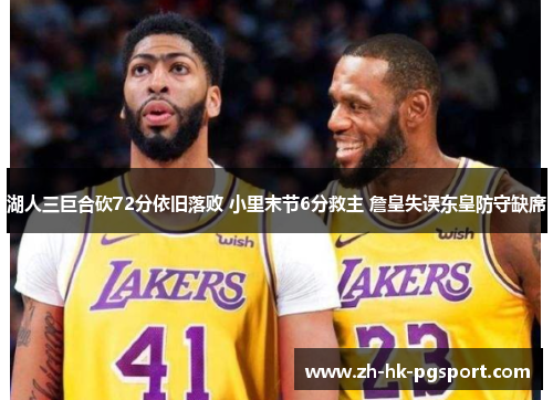 湖人三巨合砍72分依旧落败 小里末节6分救主 詹皇失误东皇防守缺席 湖人三巨合砍72分依旧落败 小里末节6分救主 詹皇失误东皇防守缺席