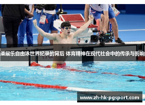 潘展乐自由泳世界纪录的背后 体育精神在现代社会中的传承与影响 潘展乐自由泳世界纪录的背后 体育精神在现代社会中的传承与影响