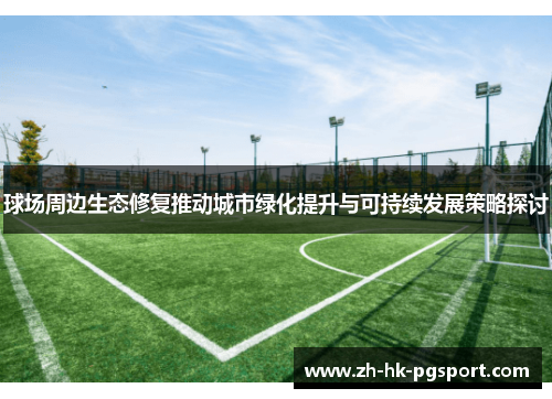 球场周边生态修复推动城市绿化提升与可持续发展策略探讨