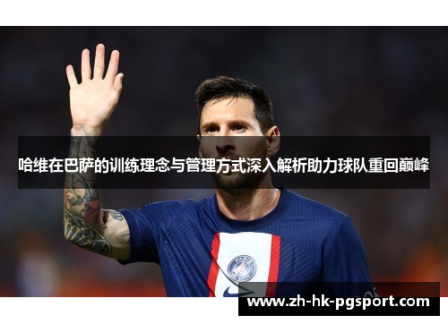 哈维在巴萨的训练理念与管理方式深入解析助力球队重回巅峰 哈维在巴萨的训练理念与管理方式深入解析助力球队重回巅峰