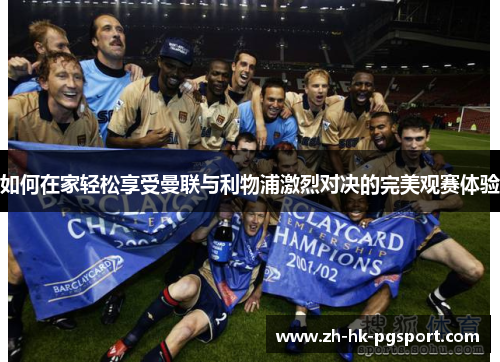 如何在家轻松享受曼联与利物浦激烈对决的完美观赛体验 如何在家轻松享受曼联与利物浦激烈对决的完美观赛体验