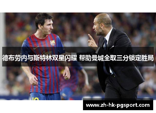 德布劳内与斯特林双星闪耀 帮助曼城全取三分锁定胜局 德布劳内与斯特林双星闪耀 帮助曼城全取三分锁定胜局
