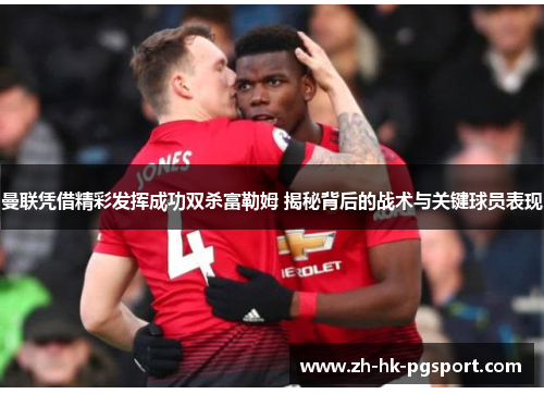 曼联凭借精彩发挥成功双杀富勒姆 揭秘背后的战术与关键球员表现 曼联凭借精彩发挥成功双杀富勒姆 揭秘背后的战术与关键球员表现