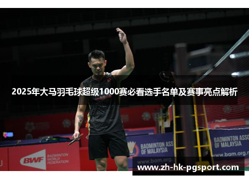 2025年大马羽毛球超级1000赛必看选手名单及赛事亮点解析 2025年大马羽毛球超级1000赛必看选手名单及赛事亮点解析
