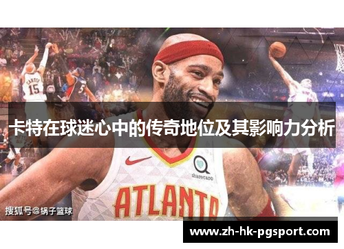 卡特在球迷心中的传奇地位及其影响力分析 卡特在球迷心中的传奇地位及其影响力分析