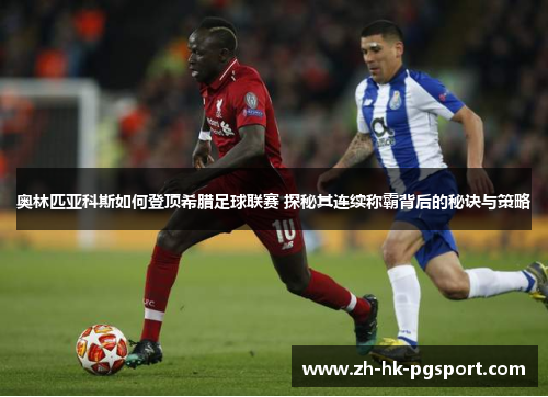 奥林匹亚科斯如何登顶希腊足球联赛 探秘其连续称霸背后的秘诀与策略 奥林匹亚科斯如何登顶希腊足球联赛 探秘其连续称霸背后的秘诀与策略