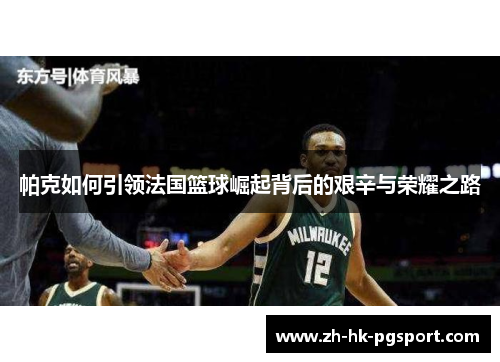 帕克如何引领法国篮球崛起背后的艰辛与荣耀之路 帕克如何引领法国篮球崛起背后的艰辛与荣耀之路