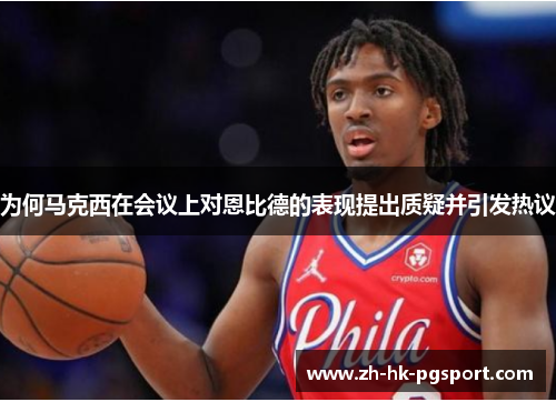 为何马克西在会议上对恩比德的表现提出质疑并引发热议 为何马克西在会议上对恩比德的表现提出质疑并引发热议