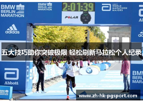 五大技巧助你突破极限 轻松刷新马拉松个人纪录 五大技巧助你突破极限 轻松刷新马拉松个人纪录