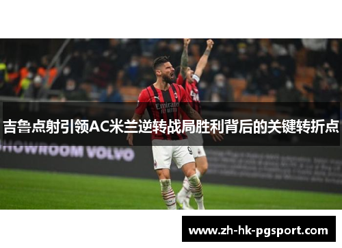 吉鲁点射引领AC米兰逆转战局胜利背后的关键转折点 吉鲁点射引领AC米兰逆转战局胜利背后的关键转折点
