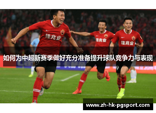 如何为中超新赛季做好充分准备提升球队竞争力与表现 如何为中超新赛季做好充分准备提升球队竞争力与表现