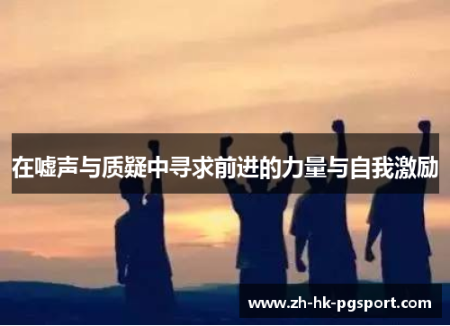 在嘘声与质疑中寻求前进的力量与自我激励 在嘘声与质疑中寻求前进的力量与自我激励