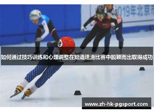 如何通过技巧训练和心理调整在短道速滑比赛中脱颖而出取得成功 如何通过技巧训练和心理调整在短道速滑比赛中脱颖而出取得成功