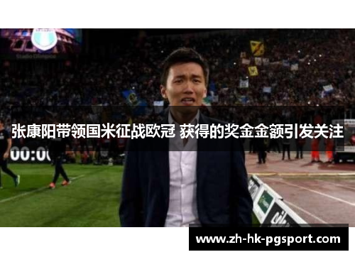 张康阳带领国米征战欧冠 获得的奖金金额引发关注 张康阳带领国米征战欧冠 获得的奖金金额引发关注