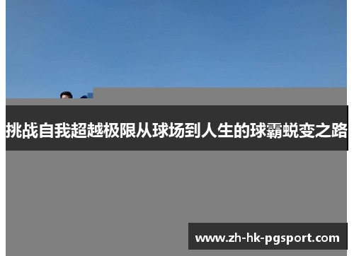 挑战自我超越极限从球场到人生的球霸蜕变之路 挑战自我超越极限从球场到人生的球霸蜕变之路