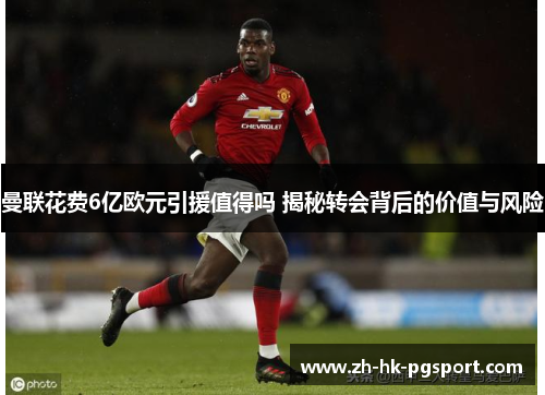 曼联花费6亿欧元引援值得吗 揭秘转会背后的价值与风险 曼联花费6亿欧元引援值得吗 揭秘转会背后的价值与风险