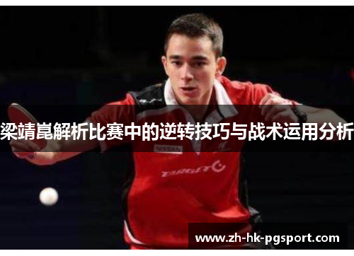 梁靖崑解析比赛中的逆转技巧与战术运用分析 梁靖崑解析比赛中的逆转技巧与战术运用分析