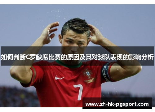 如何判断C罗缺席比赛的原因及其对球队表现的影响分析 如何判断C罗缺席比赛的原因及其对球队表现的影响分析