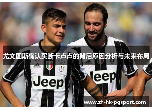 尤文图斯确认买断卡卢卢的背后原因分析与未来布局 尤文图斯确认买断卡卢卢的背后原因分析与未来布局
