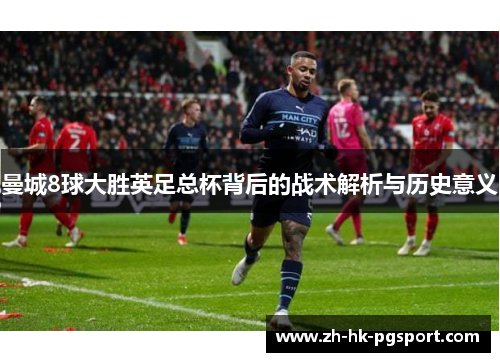 曼城8球大胜英足总杯背后的战术解析与历史意义 曼城8球大胜英足总杯背后的战术解析与历史意义