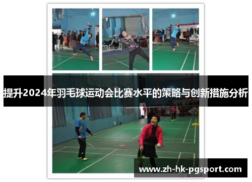 提升2024年羽毛球运动会比赛水平的策略与创新措施分析 提升2024年羽毛球运动会比赛水平的策略与创新措施分析