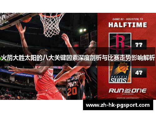 火箭大胜太阳的八大关键因素深度剖析与比赛走势影响解析 火箭大胜太阳的八大关键因素深度剖析与比赛走势影响解析