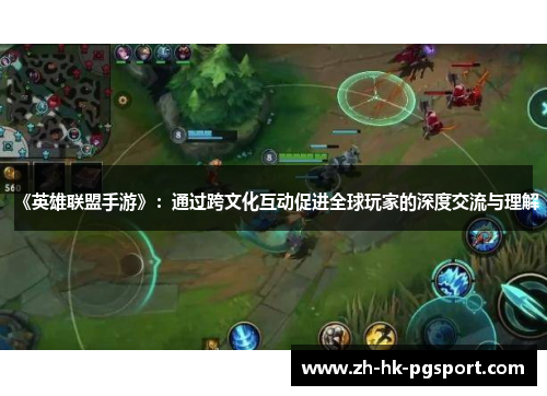 《英雄联盟手游》:通过跨文化互动促进全球玩家的深度交流与理解 《英雄联盟手游》:通过跨文化互动促进全球玩家的深度交流与理解