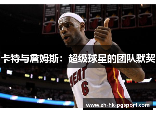 卡特与詹姆斯:超级球星的团队默契 卡特与詹姆斯:超级球星的团队默契