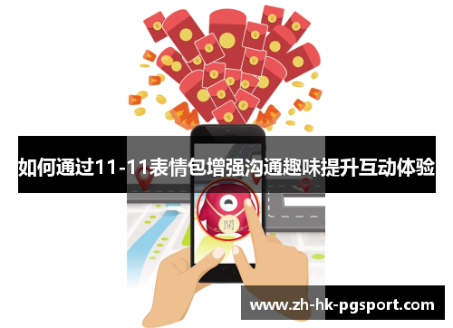 如何通过11-11表情包增强沟通趣味提升互动体验 如何通过11-11表情包增强沟通趣味提升互动体验