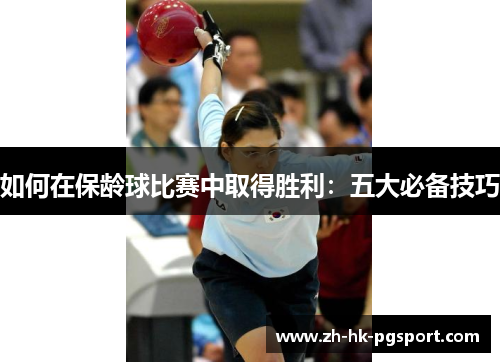 如何在保龄球比赛中取得胜利:五大必备技巧 如何在保龄球比赛中取得胜利:五大必备技巧
