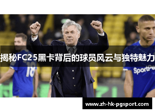 揭秘FC25黑卡背后的球员风云与独特魅力 揭秘FC25黑卡背后的球员风云与独特魅力