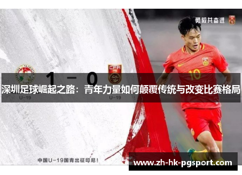 深圳足球崛起之路:青年力量如何颠覆传统与改变比赛格局 深圳足球崛起之路:青年力量如何颠覆传统与改变比赛格局